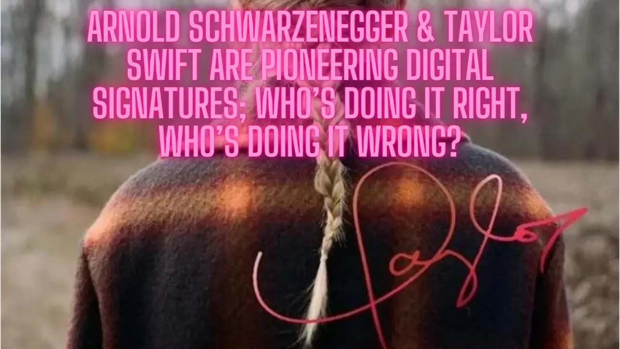 Arnold Schwarzenegger & Taylor Swift Are Pioneering Digital Signatures; Who’s Doing it Right, Who’s Doing it Wrong