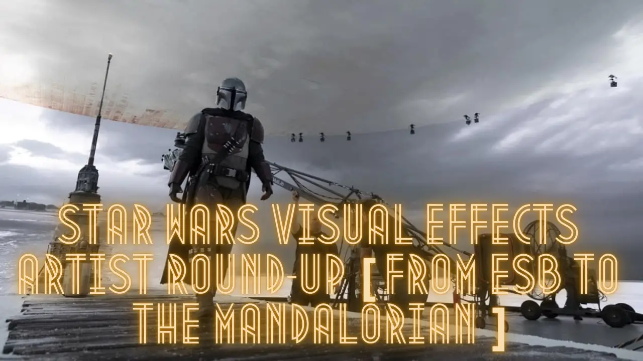 Star Wars Visual Effects Artist Round-Up [From ESB to The Mandalorian]